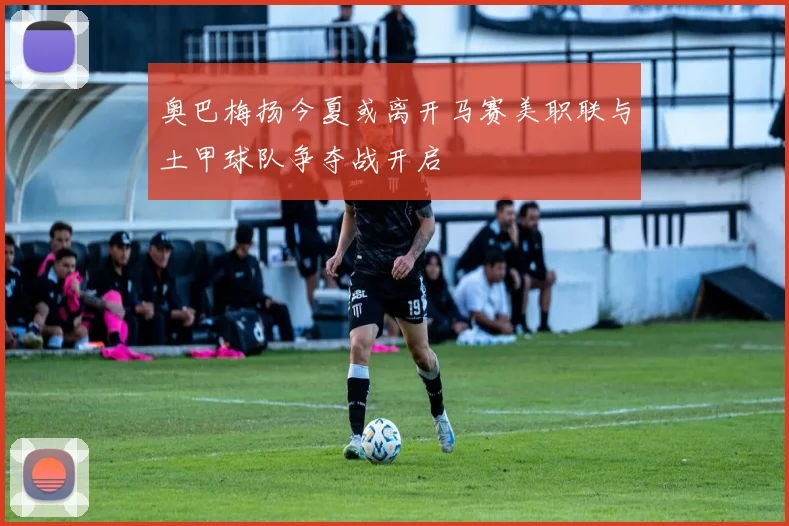 奥巴梅扬今夏或离开马赛美职联与土甲球队争夺战开启