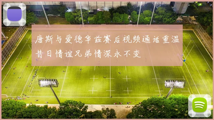 唐斯与爱德华兹赛后视频通话重温昔日情谊兄弟情深永不变